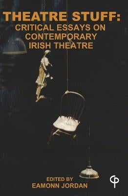 Theatre Stuff: Critical Essays on Contemporary Irish Theatre by Jordan, Eamonn