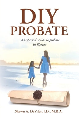 DIY Probate: A layperson's guide to probate in Florida by DeVries, J. D. M. B. a.
