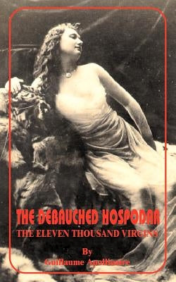 Debauched Hospodar: The Eleven Thousand Virgins, The by Apollinaire, Guillaume