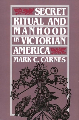 Secret Ritual and Manhood in Victorian America by Carnes, Mark C.