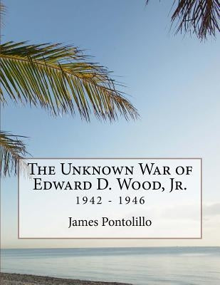 The Unknown War of Edward D. Wood, Jr.: 1942 - 1946 by Pontolillo, James