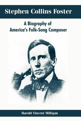 Stephen Collins Foster: A Biography of America's Folk-Song Composer by Milligan, Harold Vincent