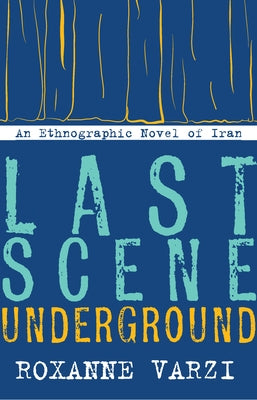 Last Scene Underground: An Ethnographic Novel of Iran by Varzi, Roxanne