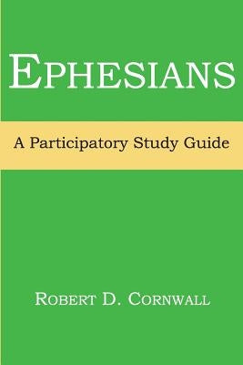 Ephesians: A Participatory Study Guide by Cornwall, Robert D.