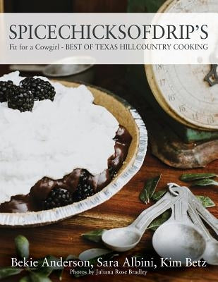 Spicechicksofdrip's: Fit for a Cowgirl - BEST OF TEXAS HILLCOUNTRY COOKING by Anderson, Bekie