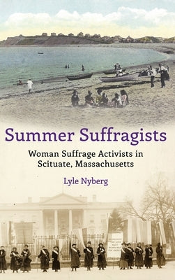 Summer Suffragists: Woman Suffrage Activists in Scituate, Massachusetts by Nyberg, Lyle