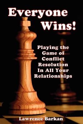 Everyone Wins! Playing The Game Of Conflict Resolution In All Your Relationships by Barkan, Lawrence