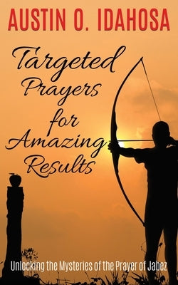 TARGETED PRAYERS for AMAZING RESULTS Unlocking the Mysteries of the Prayer of Jabez by Idahosa, Austin O.