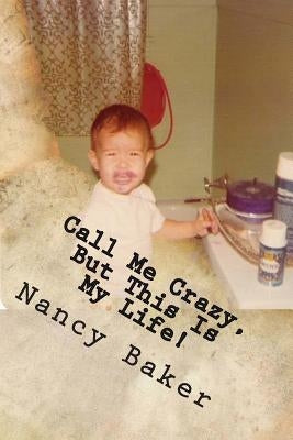 Call Me Crazy, But This Is My Life!: The Story Of Surviving Child Abuse by Baker, Nancy a.