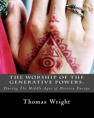 The Worship of The Generative Powers: : During The Middle Ages of Western Europe by Wright, Thomas