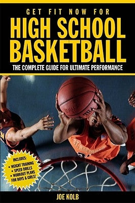 Get Fit Now for High School Basketball: The Complete Guide for Ultimate Performance by Kolb, Joe