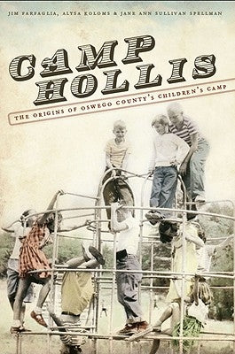 Camp Hollis:: The Origins of Oswego County's Children's Camp by Farfaglia, Jim