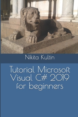 Tutorial Microsoft Visual C# 2019 for beginners by Kultin, Nikita