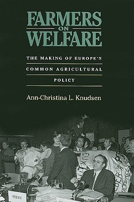 Farmers on Welfare: The Making of Europe's Common Agricultural Policy by Knudsen, Ann-Christina L.