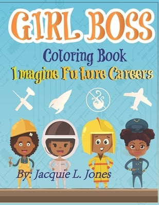 Girl Boss Coloring Book: Imagine Future Careers: Including Affirmations featuring Black and Brown Girls by Jones, Jacquie L.