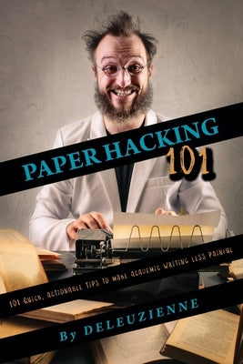 Paper Hacking 101: 101 Quick, Actionable Tips to Make Academic Writing Less Painful by Deleuzienne