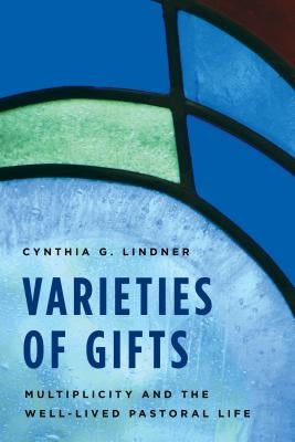 Varieties of Gifts: Multiplicity and the Well-Lived Pastoral Life by Lindner, Cynthia G.
