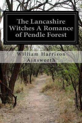 The Lancashire Witches A Romance of Pendle Forest by Ainsworth, William Harrison