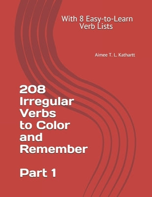 208 Irregular Verbs to Color and Remember: With 8 Easy-to-Learn Verb Lists by Kathartt, Aimee T. L.
