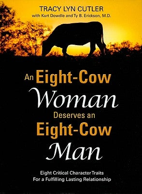 An Eight-Cow Woman Deserves and Eight-Cow Man: Eight Critical Character Traits for a Fulfilling Lasting Relationship by Cutler, Tracy Lyn