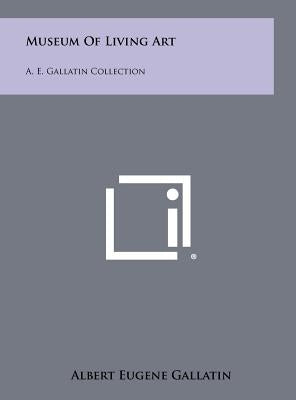 Museum Of Living Art: A. E. Gallatin Collection by Gallatin, Albert Eugene
