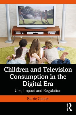 Children and Television Consumption in the Digital Era: Use, Impact and Regulation by Gunter, Barrie