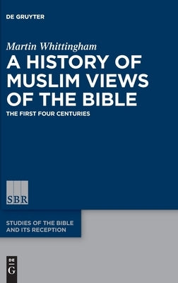 A History of Muslim Views of the Bible: The First Four Centuries by Whittingham, Martin