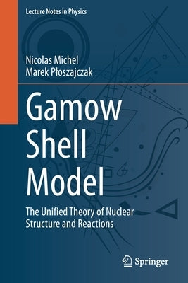 Gamow Shell Model: The Unified Theory of Nuclear Structure and Reactions by Michel, Nicolas