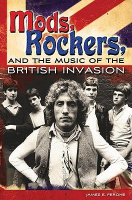 Mods, Rockers, and the Music of the British Invasion by Perone, James E.