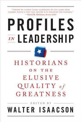 Profiles in Leadership: Historians on the Elusive Quality of Greatness by Isaacson, Walter