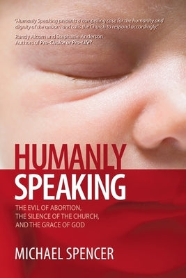 Humanly Speaking: The Evil of Abortion, the Silence of the Church, and the Grace of God by Spencer, Michael