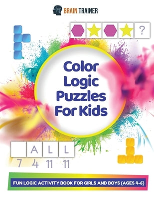 Color Logic Puzzles For Kids - Fun Logic Activity Book For Girls And Boys (Ages 4-6) by Trainer, Brain