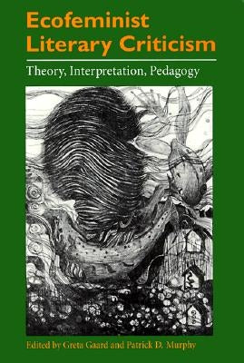 Ecofeminist Literary Criticism: Theory, Interpretation, Pedagogy by Gaard, Greta