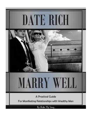 Date Rich, Marry Well: A Practical Guide for Manifesting Relationships with Wealthy Men by Jonez, Butta 'Fly'