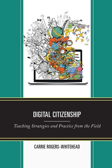 Digital Citizenship: Teaching Strategies and Practice from the Field by Rogers-Whitehead, Carrie
