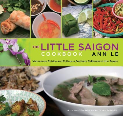 Little Saigon Cookbook: Vietnamese Cuisine and Culture in Southern California's Little Saigon by Le, Ann