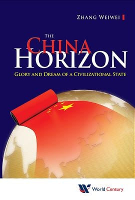 China Horizon, The: Glory and Dream of a Civilizational State by Zhang, Weiwei