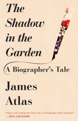 The Shadow in the Garden: A Biographer's Tale by Atlas, James