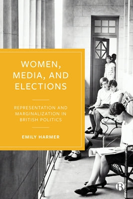 Women, Media, and Elections: Representation and Marginalization in British Politics by Harmer, Emily