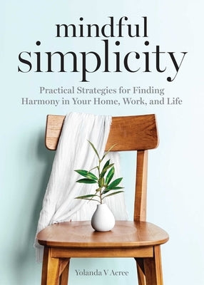 Mindful Simplicity: Practical Strategies for Finding Harmony in Your Home, Work, and Life by Acree, Yolanda