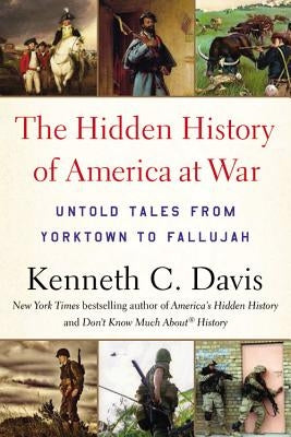 The Hidden History of America at War: Untold Tales from Yorktown to Fallujah by Davis, Kenneth C.