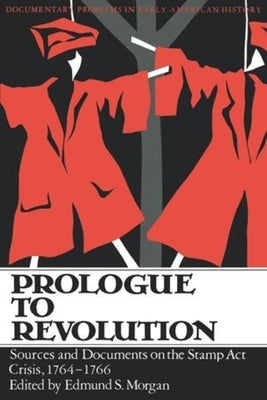 Prologue to Revolution: Sources and Documents on the Stamp Act Crisis, 1764-1766 by Morgan, Edmund S.