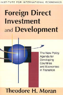 Foreign Direct Investment and Development: The New Policy Agenda for Developing Countries and Economies in Transition by Moran, Theodore