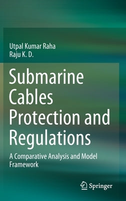Submarine Cables Protection and Regulations: A Comparative Analysis and Model Framework by Raha, Utpal Kumar