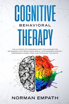 Cognitive Behavioral Therapy: The 10 Steps CBT Workbook With Techniques for Retraining Your Brain Made Simple. For Managing Anxiety, Depression, Ang by Empath, Norman