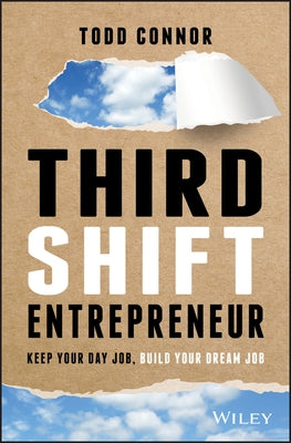 Third Shift Entrepreneur: Keep Your Day Job, Build Your Dream Job by Connor, Todd