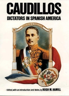 Caudillos: Dictators in Spanish America by Hamill, Hugh