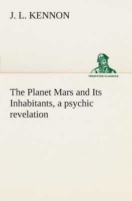 The Planet Mars and Its Inhabitants, a psychic revelation by Kennon, J. L.
