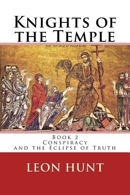 Knights of the Temple: Conspiracy and the Eclipse of Truth by Hunt, Leon Roger
