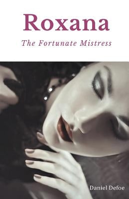 Roxana, The Fortunate Mistress: A 1724 novel by Daniel Defoe by Defoe, Daniel